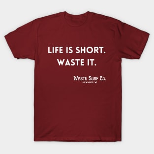 Life is Short. Waste It. T-Shirt